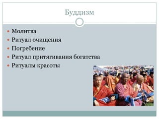 Буддизм

 Молитва
 Ритуал очищения
 Погребение
 Ритуал притягивания богатства
 Ритуалы красоты
 