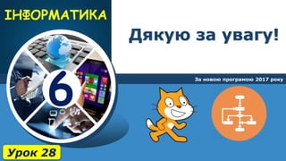 6
Дякую за увагу!
За новою програмою 2017 року
Урок 28
 