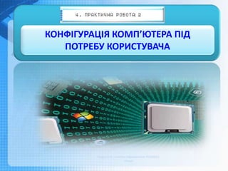 Чашук О.Ф., вчитель інформатики ЗОШ№23,
Луцьк
КОНФІГУРАЦІЯ КОМП’ЮТЕРА ПІД
ПОТРЕБУ КОРИСТУВАЧА
 