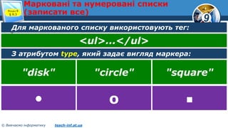 9
© Вивчаємо інформатику teach-inf.at.ua
Марковані та нумеровані списки
(записати все)Розділ 9
§ 9.3
Для маркованого списку використовують тег:
<ul>...</ul>
З атрибутом type, який задає вигляд маркера:
"disk" "circle" "square"
• о ■
 