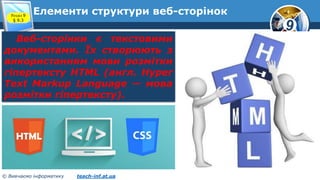 9
© Вивчаємо інформатику teach-inf.at.ua
Елементи структури веб-сторінокРозділ 9
§ 9.3
Веб-сторінки є текстовими
документами. Їх створюють з
використанням мови розмітки
гіпертексту HTML (англ. Hyper
Text Markup Language — мова
розмітки гіпертексту).
 