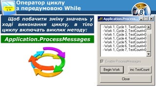 8
Оператор циклу
з передумовою WhileРозділ 8
§ 39
Щоб побачити зміну значень у
ході виконання циклу, в тіло
циклу включать виклик методу:
Application.ProcessMessages
 