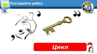 8
Розгадайте ребус
Цикл
Розділ 6
§ 6.7
 