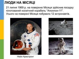 ЛЮДИ НА МІСЯЦІ
21 липня 1969 р. на поверхню Місяця здійснив посадку
пілотований космічний корабель "Аполлон-11".
Усього на поверхні Місяця побувало 12 астронавтів.
Нейл Армстронг
 