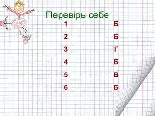 Перевірь себе
1 Б
2 Б
3 Г
4 Б
5 В
6 Б
 