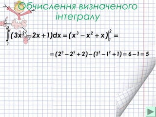 Обчислення визначеного
інтегралу
516)111()222( 2323
=−=+−−+−=
=+−=+−∫
2
1
23
2
1
2
)xxx(dx)1x2x3(
 