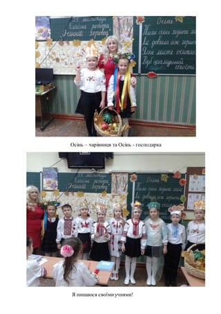 Осінь – чарівниця та Осінь - господарка
Я пишаюся своїмиучнями!
 