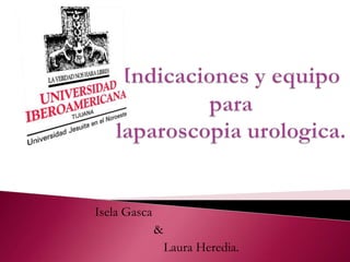 Indicaciones y equipo paralaparoscopia urologica. IselaGasca                   &                      Laura Heredia. 