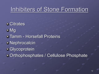 12
Inhibiters of Stone Formation
Citrates
Mg
Tamm - Horsefall Proteins
Nephrocalcin
Glycoprotein
Orthophosphates / Cellulose Phosphate
 