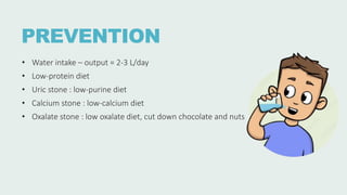 PREVENTION
• Water intake – output = 2-3 L/day
• Low-protein diet
• Uric stone : low-purine diet
• Calcium stone : low-calcium diet
• Oxalate stone : low oxalate diet, cut down chocolate and nuts
 