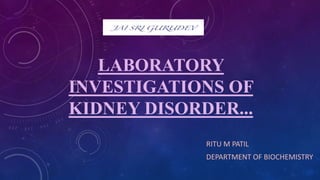 LABORATORY
INVESTIGATIONS OF
KIDNEY DISORDER...
RITU M PATIL
DEPARTMENT OF BIOCHEMISTRY
 