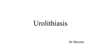 Urolithiasis
Dr Massam
 