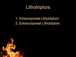 Lithotriptors
1. Intracorporeal Lithotriptors
2. Extracorporeal Lithotriptors
 