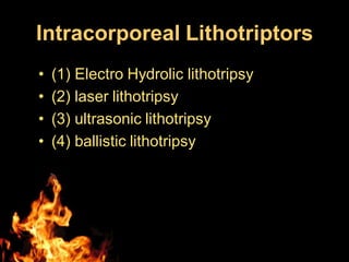 Intracorporeal Lithotriptors
• (1) Electro Hydrolic lithotripsy
• (2) laser lithotripsy
• (3) ultrasonic lithotripsy
• (4) ballistic lithotripsy
 