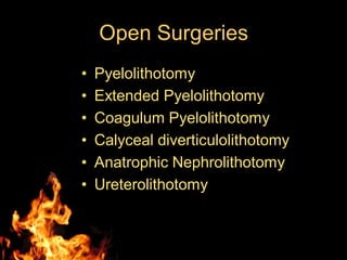 Open Surgeries
• Pyelolithotomy
• Extended Pyelolithotomy
• Coagulum Pyelolithotomy
• Calyceal diverticulolithotomy
• Anatrophic Nephrolithotomy
• Ureterolithotomy
 