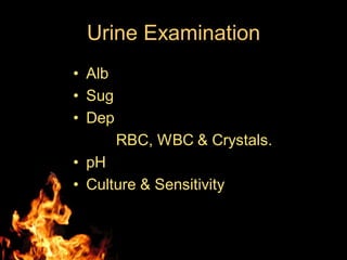 Urine Examination
• Alb
• Sug
• Dep
RBC, WBC & Crystals.
• pH
• Culture & Sensitivity
 