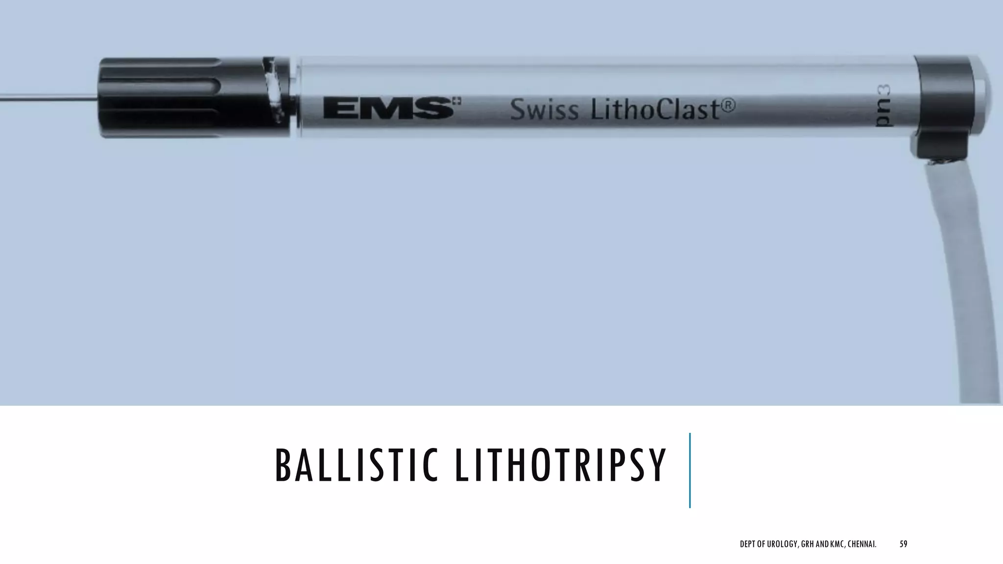BALLISTIC LITHOTRIPSY
59
DEPT OF UROLOGY,GRH ANDKMC,CHENNAI.
 