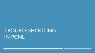 TROUBLE SHOOTING
IN PCNL
114
DEPT OF UROLOGY, GRH AND KMC, CHENNAI.
 