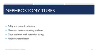 NEPHROSTOMY TUBES
 Foley and council catheters
 Malecot / malecot re entry catheter
 Cope catheter with retention string
 Nephroureteral stent
139
DEPT OF UROLOGY, GRH AND KMC, CHENNAI.
 