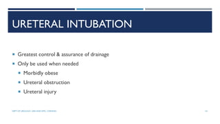 URETERAL INTUBATION
 Greatest control & assurance of drainage
 Only be used when needed
 Morbidly obese
 Ureteral obstruction
 Ureteral injury
141
DEPT OF UROLOGY, GRH AND KMC, CHENNAI.
 