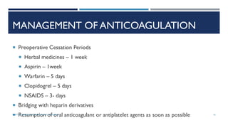 MANAGEMENT OF ANTICOAGULATION
 Preoperative Cessation Periods
 Herbal medicines – 1 week
 Aspirin – 1week
 Warfarin – 5 days
 Clopidogrel – 5 days
 NSAIDS – 3- days
 Bridging with heparin derivatives
 Resumption of oral anticoagulant or antiplatelet agents as soon as possible 35
DEPT OF UROLOGY, GRH AND KMC, CHENNAI.
 