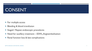 CONSENT
 For multiple access
 Bleeding & blood transfusion
 Staged / Repeat endoscopic procedures
 Need for auxillary treatment – ESWL,Angioembolisation
 Renal function loss & late complications
7
DEPT OF UROLOGY, GRH AND KMC, CHENNAI.
 