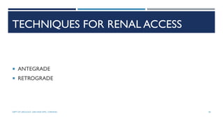 TECHNIQUES FOR RENAL ACCESS
 ANTEGRADE
 RETROGRADE
85
DEPT OF UROLOGY, GRH AND KMC, CHENNAI.
 