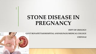STONE DISEASE IN
PREGNANCY
DEPT OF UROLOGY
GOVT ROYAPETTAHHOSPITAL AND KILPAUK MEDICAL COLLEGE
CHENNAI
1
 