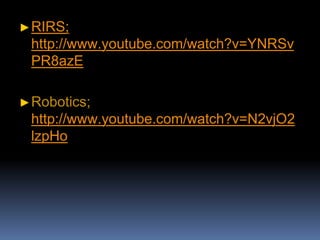 ►RIRS;
http://www.youtube.com/watch?v=YNRSv
PR8azE
►Robotics;
http://www.youtube.com/watch?v=N2vjO2
lzpHo
 