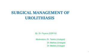 SURGICAL MANAGEMENT OF
UROLITHIASIS
By Dr. Fayera (GSR IV)
Moderators: Dr. Tadele (Urologist)
Dr. Mathias (Urologist)
Dr. Mekbib (Urologist)
1
 