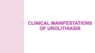 CLINICAL MANIFESTATIONS
OF UROLITHIASIS
 
