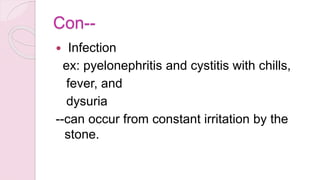 Con--
 Infection
ex: pyelonephritis and cystitis with chills,
fever, and
dysuria
--can occur from constant irritation by the
stone.
 