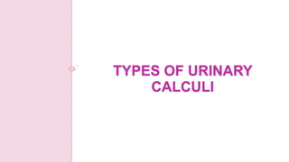 TYPES OF URINARY
CALCULI
 