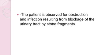  -The patient is observed for obstruction
and infection resulting from blockage of the
urinary tract by stone fragments.
 