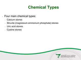  Four main chemical types:
 Calcium stones
 Struvite (magnesium ammonium phosphate) stones
 Uric acid stones
 Cystine stones
Chemical Types
 