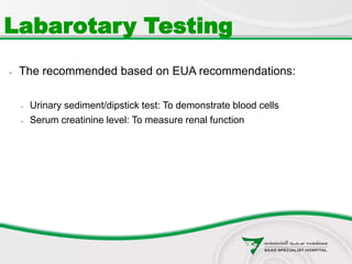  The recommended based on EUA recommendations:
 Urinary sediment/dipstick test: To demonstrate blood cells
 Serum creatinine level: To measure renal function
Labarotary Testing
 