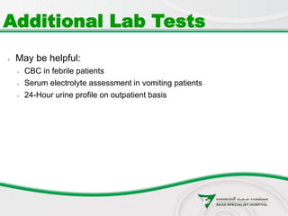  May be helpful:
 CBC in febrile patients
 Serum electrolyte assessment in vomiting patients
 24-Hour urine profile on outpatient basis
Additional Lab Tests
 