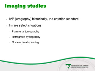 Imaging studies
 IVP (urography) historically, the criterion standard
 In rare select situations:
 Plain renal tomography
 Retrograde pyelography
 Nuclear renal scanning
 