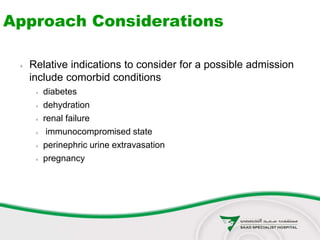Approach Considerations
 Relative indications to consider for a possible admission
include comorbid conditions
 diabetes
 dehydration
 renal failure
 immunocompromised state
 perinephric urine extravasation
 pregnancy
 