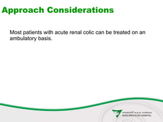 Approach Considerations
Most patients with acute renal colic can be treated on an
ambulatory basis.
 