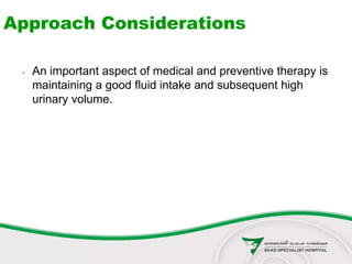 Approach Considerations
 An important aspect of medical and preventive therapy is
maintaining a good fluid intake and subsequent high
urinary volume.
 