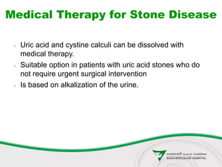 Medical Therapy for Stone Disease
 Uric acid and cystine calculi can be dissolved with
medical therapy.
 Suitable option in patients with uric acid stones who do
not require urgent surgical intervention
 Is based on alkalization of the urine.
 