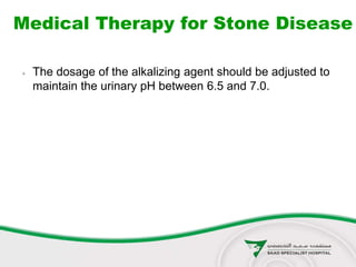 Medical Therapy for Stone Disease
 The dosage of the alkalizing agent should be adjusted to
maintain the urinary pH between 6.5 and 7.0.
 