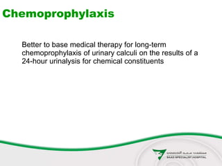 Chemoprophylaxis
Better to base medical therapy for long-term
chemoprophylaxis of urinary calculi on the results of a
24-hour urinalysis for chemical constituents
 