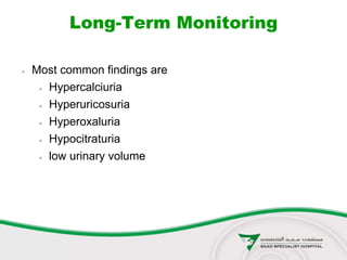 Long-Term Monitoring
 Most common findings are
 Hypercalciuria
 Hyperuricosuria
 Hyperoxaluria
 Hypocitraturia
 low urinary volume
 
