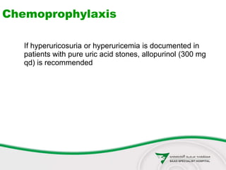 Chemoprophylaxis
If hyperuricosuria or hyperuricemia is documented in
patients with pure uric acid stones, allopurinol (300 mg
qd) is recommended
 