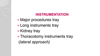 INSTRUMENTATION
 Major procedures tray
 Long instruments tray
 Kidney tray
 Thoracotomy instruments tray
(lateral approach)
 