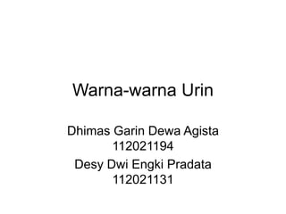 Warna-warna Urin
Dhimas Garin Dewa Agista
112021194
Desy Dwi Engki Pradata
112021131
 