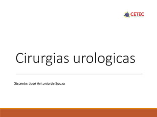Cirurgias urologicas
Discente: José Antonio de Souza
 