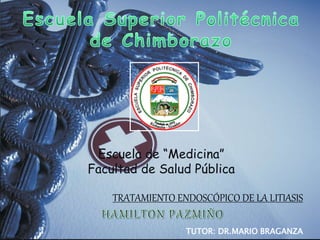 Escuela de “Medicina”
Facultad de Salud Pública
TRATAMIENTO ENDOSCÓPICO DE LA LITIASIS
TUTOR: DR.MARIO BRAGANZA
 